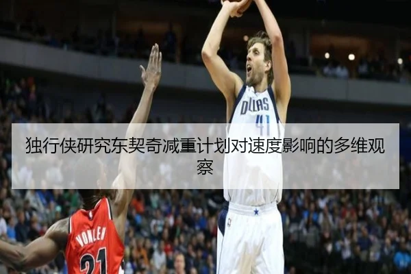 独行侠研究东契奇减重计划对速度影响的多维观察