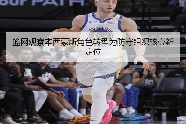 篮网观察本西蒙斯角色转型为防守组织核心新定位