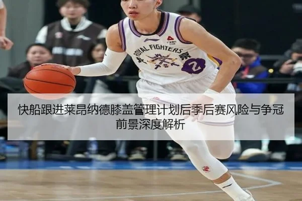 快船跟进莱昂纳德膝盖管理计划后季后赛风险与争冠前景深度解析