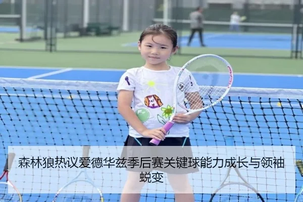 森林狼热议爱德华兹季后赛关键球能力成长与领袖蜕变